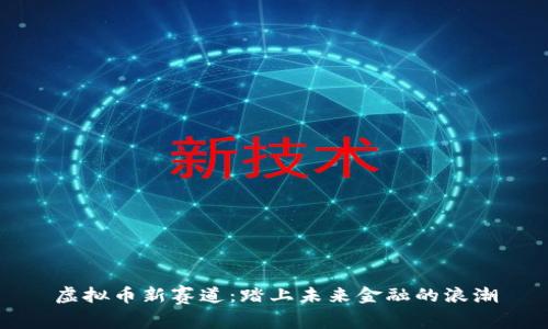 虚拟币新赛道:踏上未来金融的浪潮