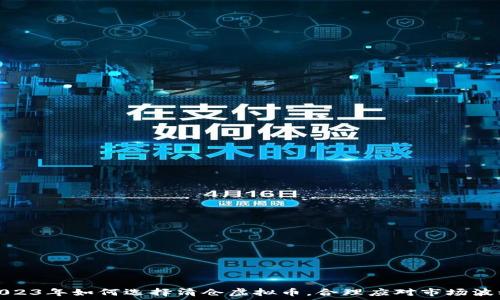 2023年如何选择清仓虚拟币,合理应对市场波动