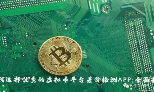 如何选择优秀的虚拟币平台差价检测APP:全面指南
