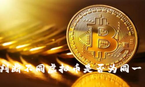 如何判断不同虚拟币是否为同一币种?