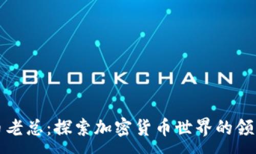 :
虚拟币老总:探索加密货币世界的领军人物