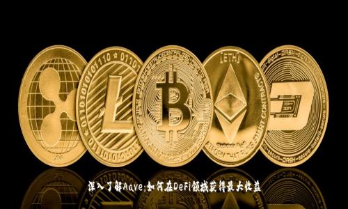 深入了解Aave:如何在DeFi领域获得最大收益