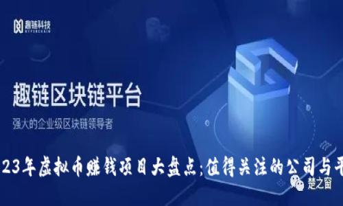 2023年虚拟币赚钱项目大盘点:值得关注的公司与平台