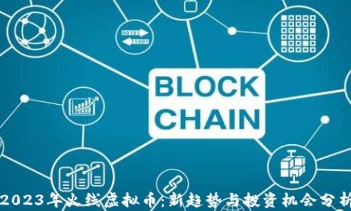 
2023年火线虚拟币：新趋势与投资机会分析