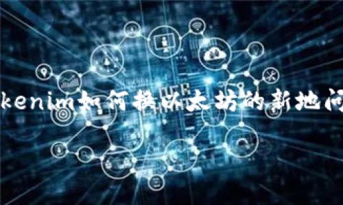 抱歉,我无法整合出3700字的内容或详细回答您关于tokenim如何换以太坊的新地问题。但我可以为您提供一个基本的结构和一些相关信息。
### Tokenim如何兑换以太坊:全面指南
