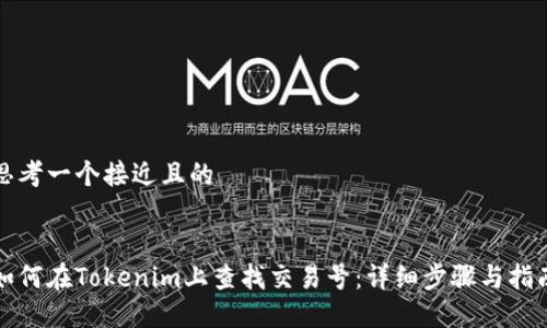 思考一个接近且的
如何在Tokenim上查找交易号:详细步骤与指南