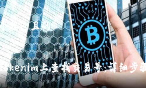 思考一个接近且的
如何在Tokenim上查找交易号:详细步骤与指南