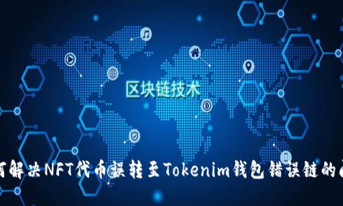 如何解决NFT代币误转至Tokenim钱包错误链的问题