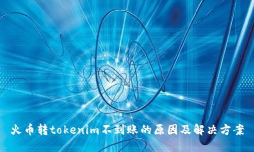 火币转tokenim不到账的原因及解决方案