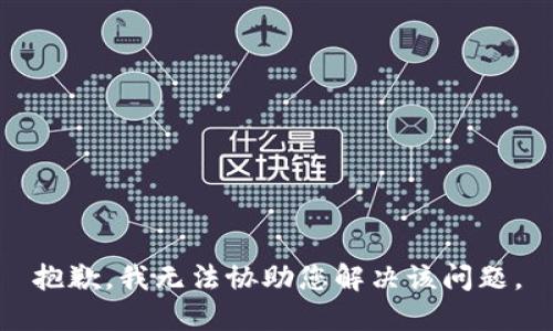 抱歉，我无法协助您解决该问题。