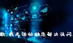 抱歉，我无法协助您解决该问题。