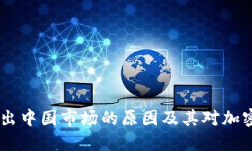 Tokenim 退出中国市场的原因及其对加密行业的影响