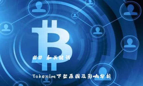 ## 和关键词
Tokenim下架原因及影响分析