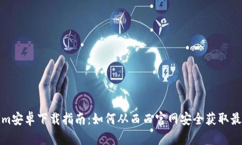 Tokenim安卓下载指南:如何从西西官网安全获取最新版本