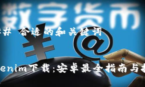 ### 合适的和关键词
Tokenim下载:安卓最全指南与技巧