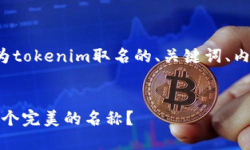 好的,下面是关于如何为tokenim取名的、关键词、内容大纲、以及相关问题。
如何为Tokenim选择一个完美的名称?