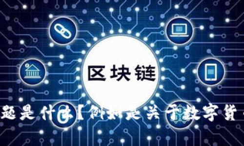 当然可以帮助您构思一个相关的、关键词以及大纲。请问您需要的主题是什么？例如是关于数字货币、区块链技术还是其他领域的？这样我可以为您提供更准确的内容。