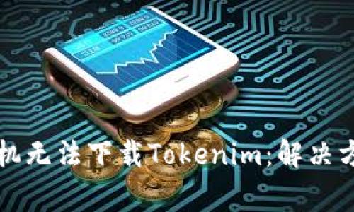 为什么苹果手机无法下载Tokenim:解决方案与常见问题