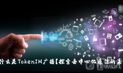什么是TokenIM广播?探索去中心化通信的未来
