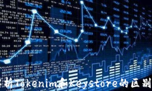 深入解析Tokenim和Keystore的区别和应用
