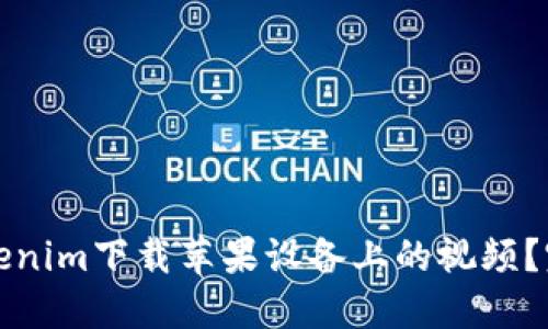 如何使用Tokenim下载苹果设备上的视频?完整教程分享