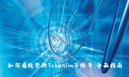 如何有效管理Tokenim子账号:全面指南