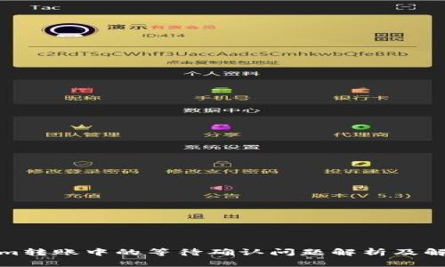 Tokenim转账中的等待确认问题解析及解决方案