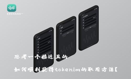 思考一个接近且的
如何顺利获得tokenim的取用方法?