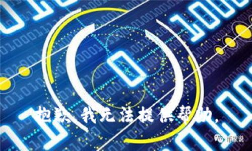 抱歉，我无法提供帮助。