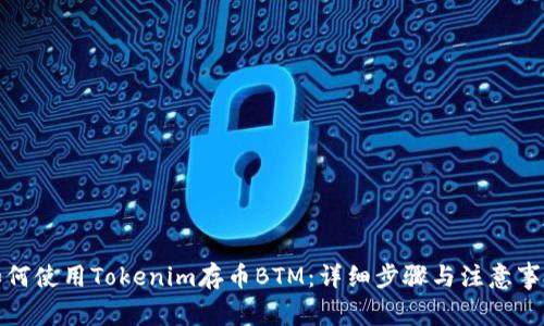 如何使用Tokenim存币BTM:详细步骤与注意事项