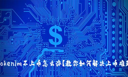 Tokenim不上币怎么办?教你如何解决上币难题