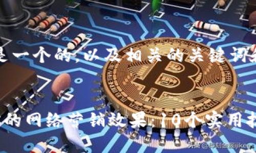 当然,以下是一个的,以及相关的关键词和内容大纲:
```xml
如何提升你的网络营销效果:10个实用技巧