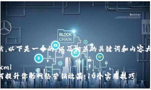 当然,以下是一个的,以及相关的关键词和内容大纲:
```xml
如何提升你的网络营销效果:10个实用技巧