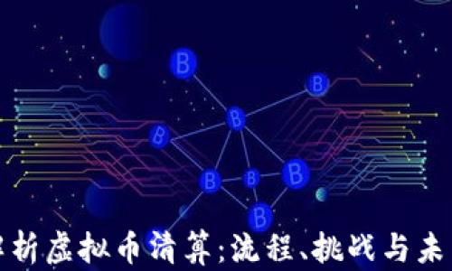 全面解析虚拟币清算:流程、挑战与未来趋势