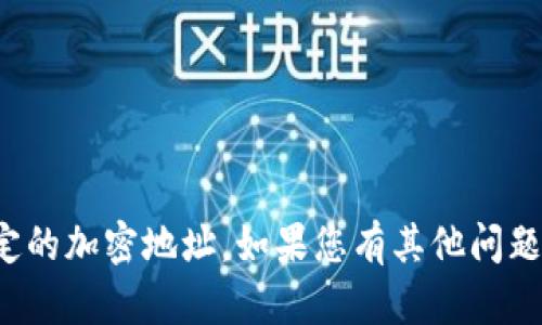 很抱歉，我无法提供个人信息或特定的加密地址。如果您有其他问题或需要其他类型的帮助，请告诉我！