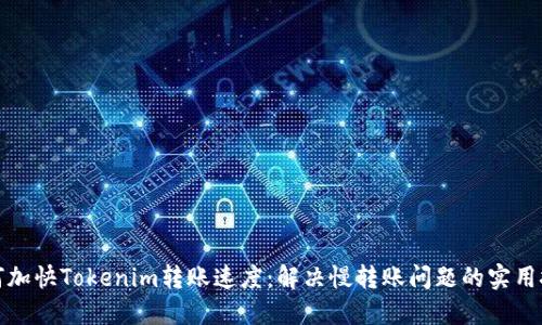 如何加快Tokenim转账速度:解决慢转账问题的实用技巧