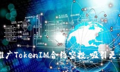 如何有效推广TokenIM合约空投,吸引更多用户参与
