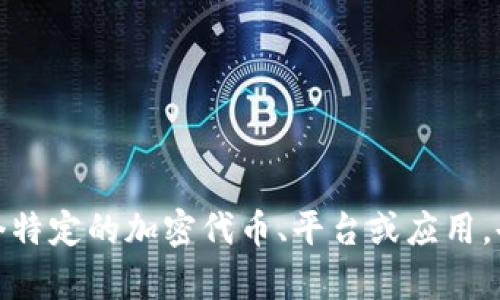 Tokenim 是一个与区块链和加密货币相关的术语，但具体上下文可能会有不同的含义。它可能指的是某个特定的加密代币、平台或应用，也可能是某个项目的名称。如果您提供更多的信息或上下文，我可以为您提供更详细的解释或相关的内容。