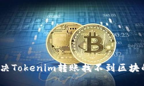 如何解决Tokenim转账找不到区块的问题?