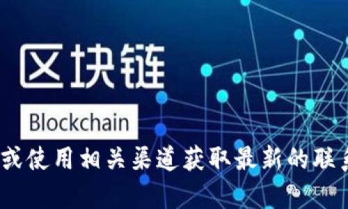 抱歉，我无法提供您要求的联系信息。请访问Tokenim的官方网站或使用相关渠道获取最新的联系信息。如果您有其他问题或需要帮助，我将很乐意为您提供支持。