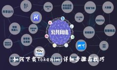 如何下载Tokenim：详细步骤与技巧