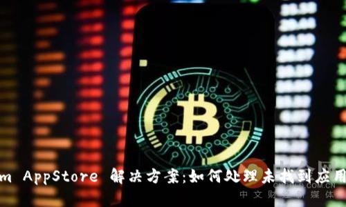 Tokenim AppStore 解决方案:如何处理未找到应用的问题