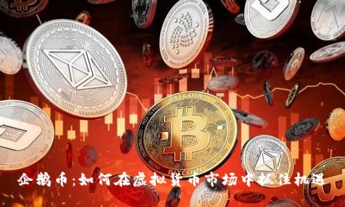 企鹅币:如何在虚拟货币市场中抓住机遇