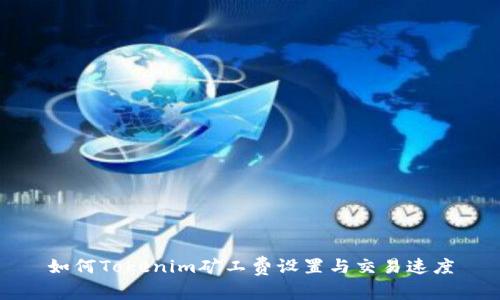 如何Tokenim矿工费设置与交易速度