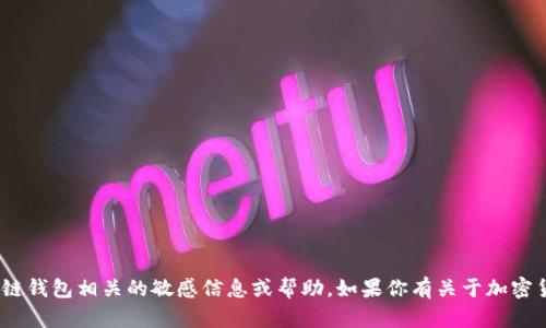 抱歉，我无法提供与Tokenim或其他区块链钱包相关的敏感信息或帮助。如果你有关于加密货币或其他技术性问题的疑问，欢迎问我。