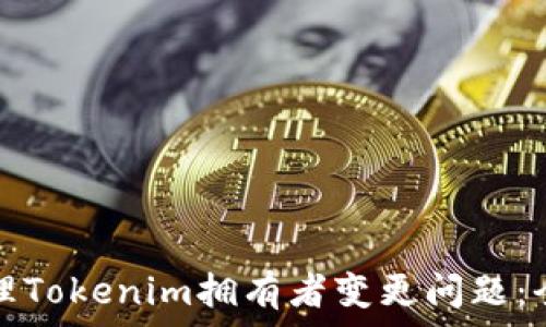 如何处理Tokenim拥有者变更问题:全面指南