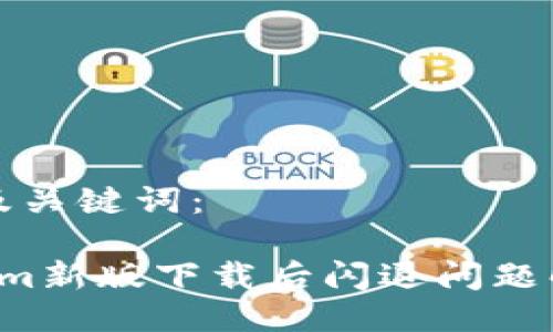 思考的及关键词:
Tokenim新版下载后闪退问题解决指南