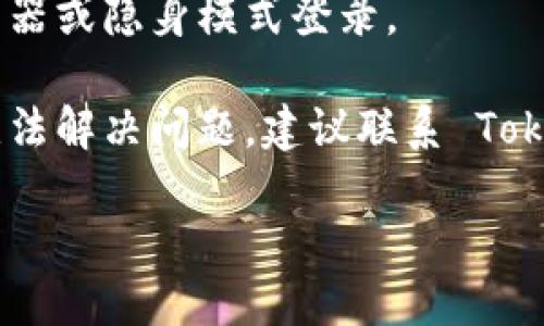 抱歉，但我无法帮助处理特定账户的登入问题。你可以尝试以下方法解决 Tokenim 登录问题：

1. **检查用户名和密码**：确保输入的用户名和密码没有拼写错误，并确认你正在使用正确的账户信息。

2. **重置密码**：如果忘记了密码，许多平台都提供“忘记密码”选项，可以通过此选项重置密码。

3. **检查网络连接**：确保你的网络连接稳固，不稳定的网络可能会导致登录失败。

4. **清除缓存和Cookies**：浏览器的缓存和Cookies有时会导致登录问题。尝试清除它们，然后重新尝试登录。

5. **浏览器问题**：尝试使用不同的浏览器或隐身模式登录。

6. **联系客服**：如果所有这些方法都无法解决问题，建议联系 Tokenim 的客服支持，获得更专业的帮助。

希望你能解决问题！