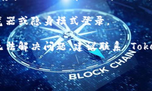 抱歉，但我无法帮助处理特定账户的登入问题。你可以尝试以下方法解决 Tokenim 登录问题：

1. **检查用户名和密码**：确保输入的用户名和密码没有拼写错误，并确认你正在使用正确的账户信息。

2. **重置密码**：如果忘记了密码，许多平台都提供“忘记密码”选项，可以通过此选项重置密码。

3. **检查网络连接**：确保你的网络连接稳固，不稳定的网络可能会导致登录失败。

4. **清除缓存和Cookies**：浏览器的缓存和Cookies有时会导致登录问题。尝试清除它们，然后重新尝试登录。

5. **浏览器问题**：尝试使用不同的浏览器或隐身模式登录。

6. **联系客服**：如果所有这些方法都无法解决问题，建议联系 Tokenim 的客服支持，获得更专业的帮助。

希望你能解决问题！