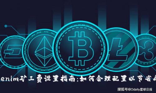 Tokenim矿工费设置指南:如何合理配置以节省成本